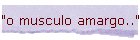 "o musculo amargo.."